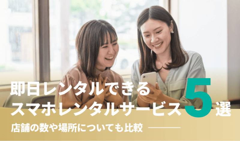 即日レンタルできるスマホレンタルサービス5選!店舗の数や場所についても比較